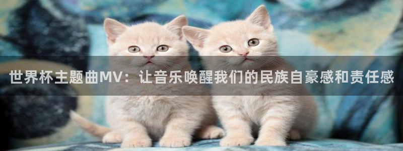2026世界杯小组赛赛程时间表：世界杯主题曲MV：让音乐唤醒我们的民族自豪感和责任感